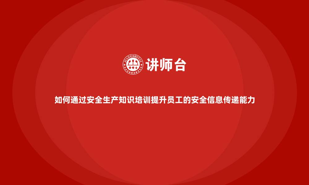 文章如何通过安全生产知识培训提升员工的安全信息传递能力的缩略图