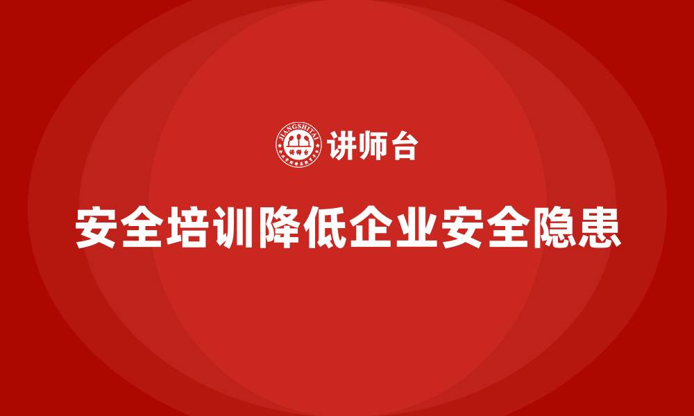 安全培训降低企业安全隐患