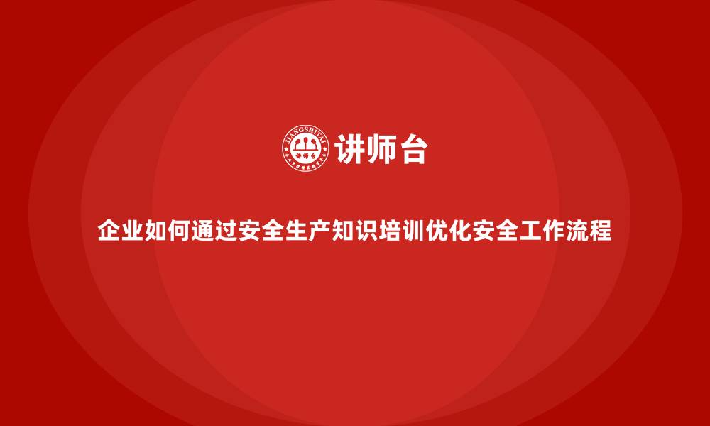 企业如何通过安全生产知识培训优化安全工作流程