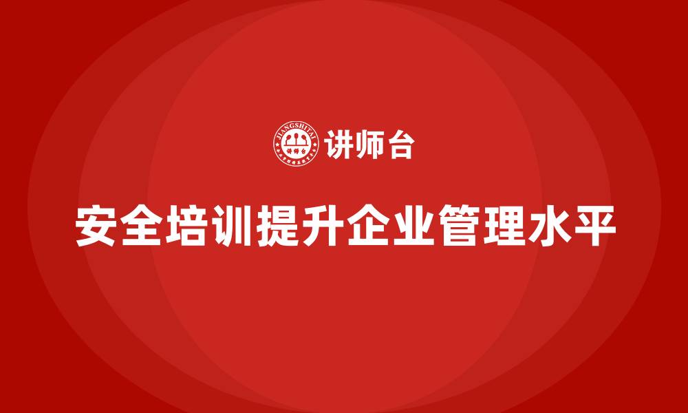 安全培训提升企业管理水平