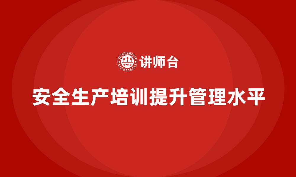 文章企业如何通过安全生产知识培训提高生产现场的安全管理的缩略图