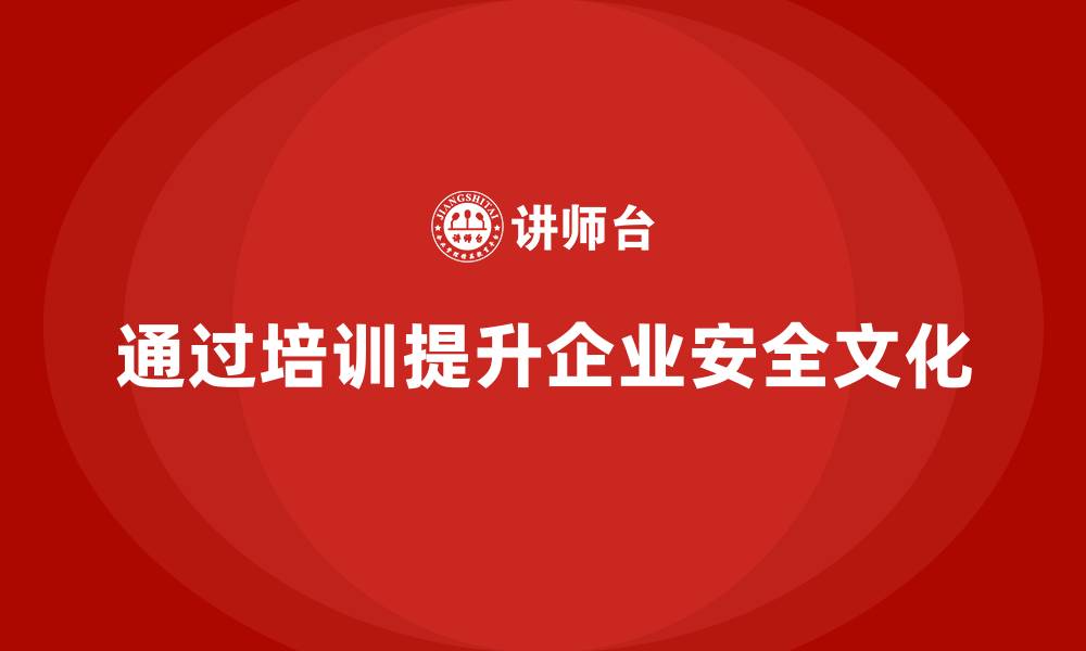 通过培训提升企业安全文化