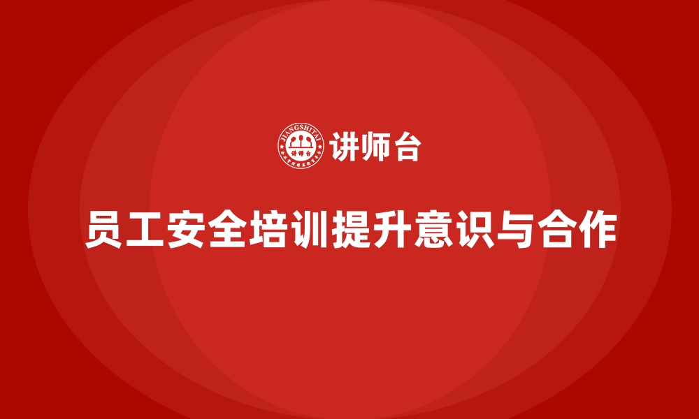 文章如何通过员工安全生产培训增强员工的工作安全意识的缩略图