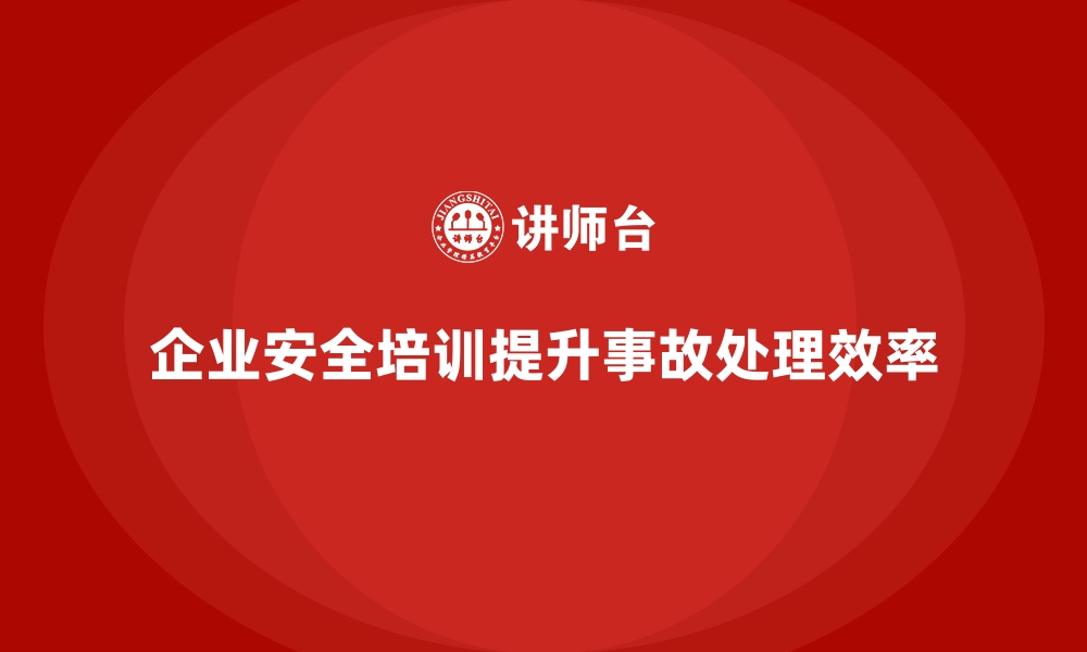 文章企业如何通过员工安全生产培训提高事故处理效率的缩略图