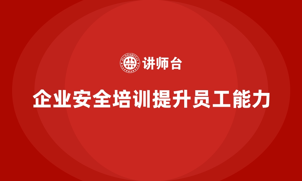 文章企业如何通过员工安全生产培训提升全员安全操作能力的缩略图