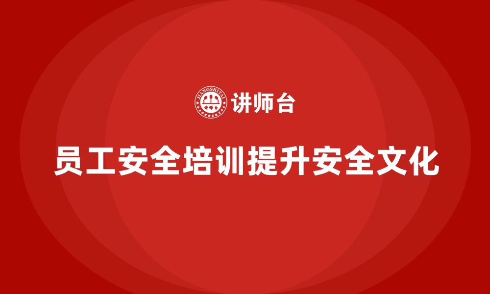 文章如何通过员工安全生产培训提升工作场所的安全文化的缩略图