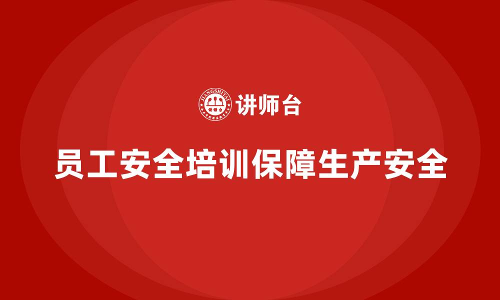 文章企业如何通过员工安全生产培训加强生产现场安全的缩略图