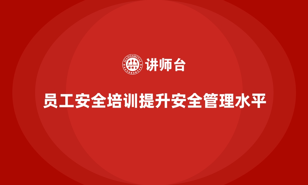 文章企业如何通过员工安全生产培训提高安全管理水平的缩略图