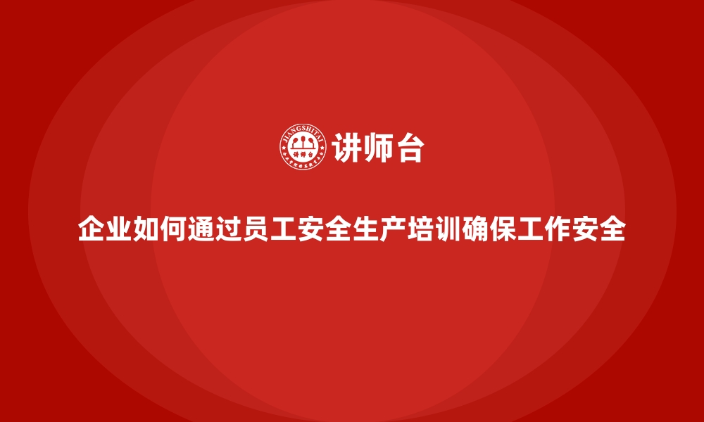 文章企业如何通过员工安全生产培训确保工作安全的缩略图