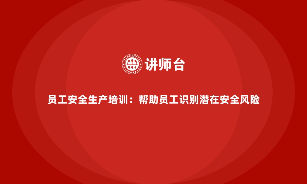 文章员工安全生产培训：帮助员工识别潜在安全风险的缩略图