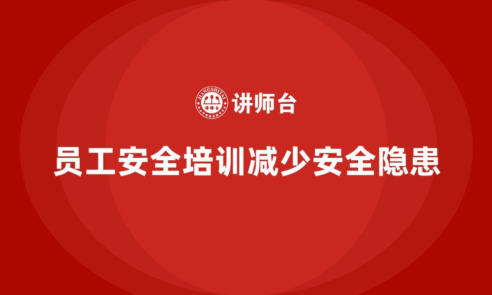 文章企业如何通过员工安全生产培训减少安全隐患的缩略图