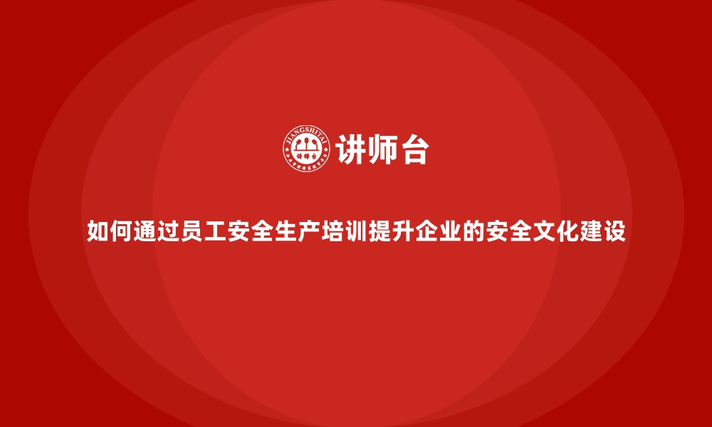 文章如何通过员工安全生产培训提升企业的安全文化建设的缩略图