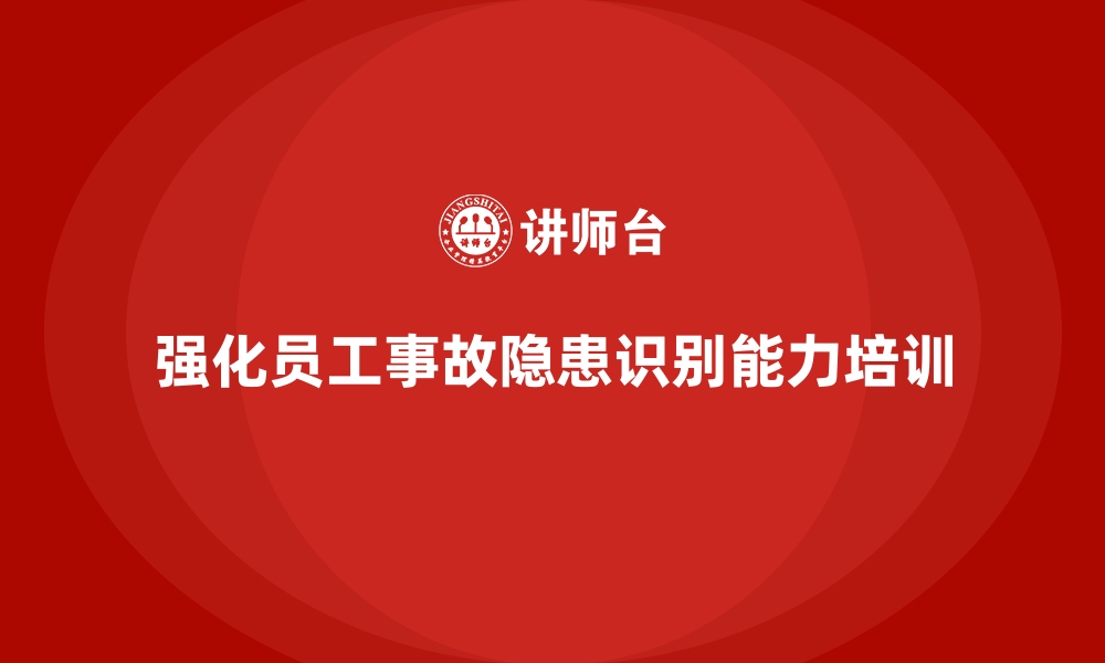 强化员工事故隐患识别能力培训