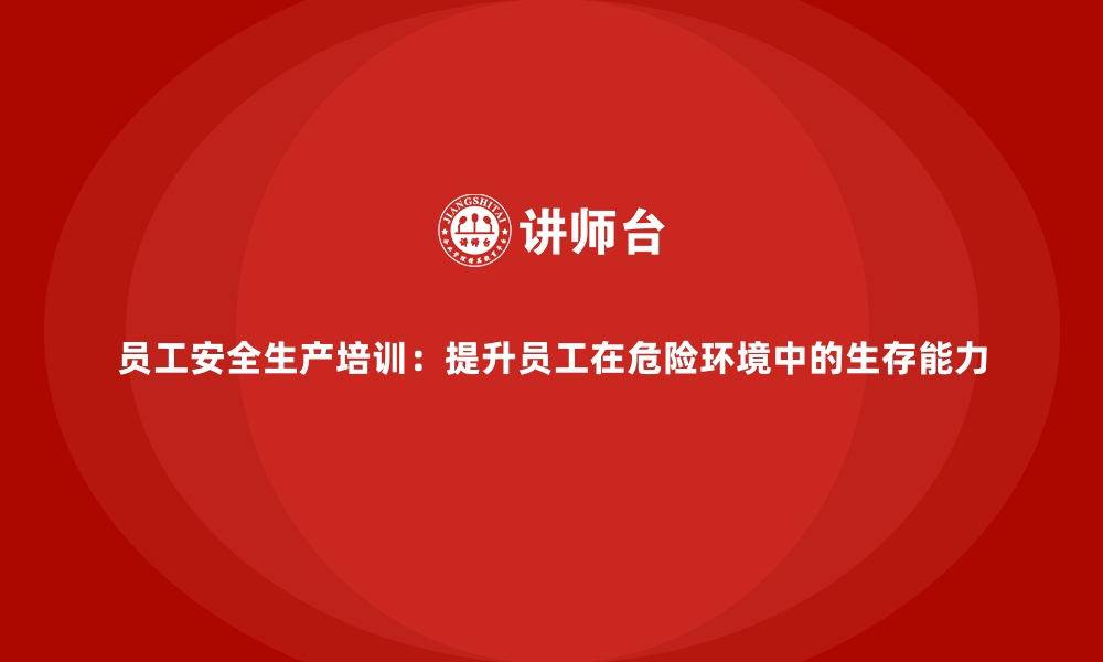 文章员工安全生产培训：提升员工在危险环境中的生存能力的缩略图