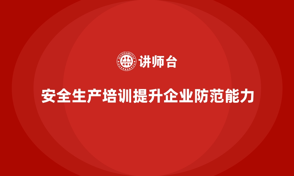 文章企业如何通过员工安全生产培训提升整体安全防范能力的缩略图