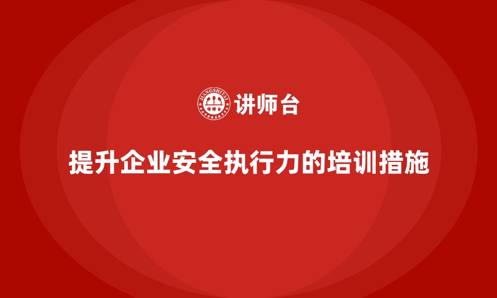 文章如何通过员工安全生产培训提高企业的安全执行力的缩略图