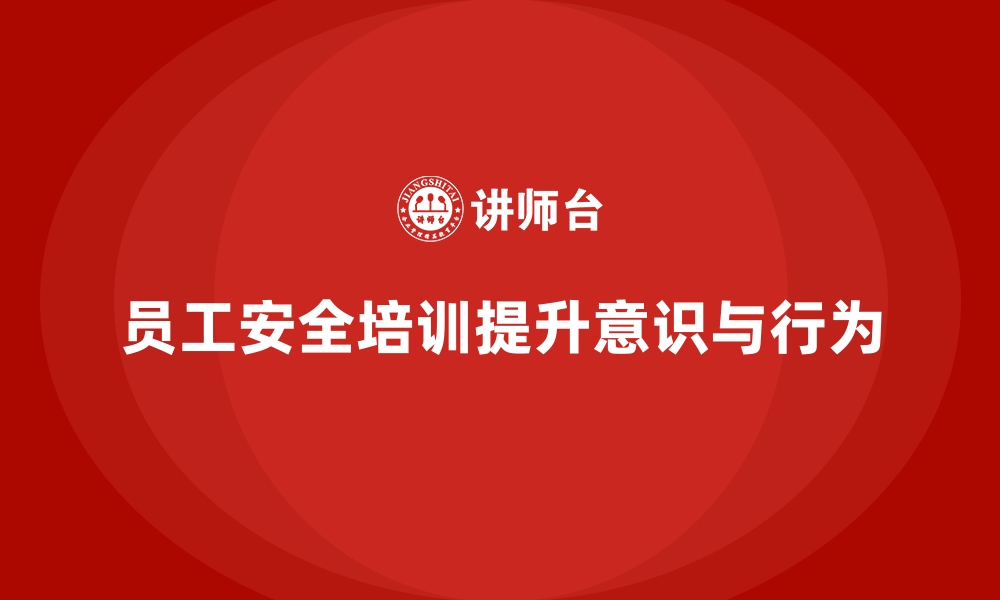 文章如何通过员工安全生产培训增强员工安全行为自觉性的缩略图