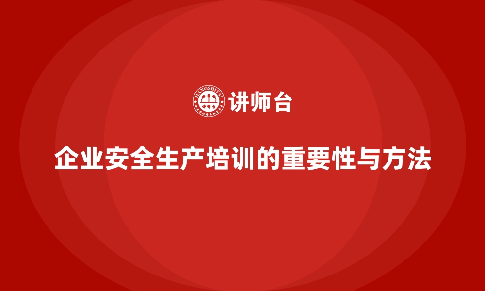 文章企业如何通过员工安全生产培训有效预防安全事故的缩略图