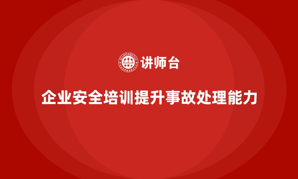 文章企业如何通过员工安全生产培训提升事故处理能力的缩略图