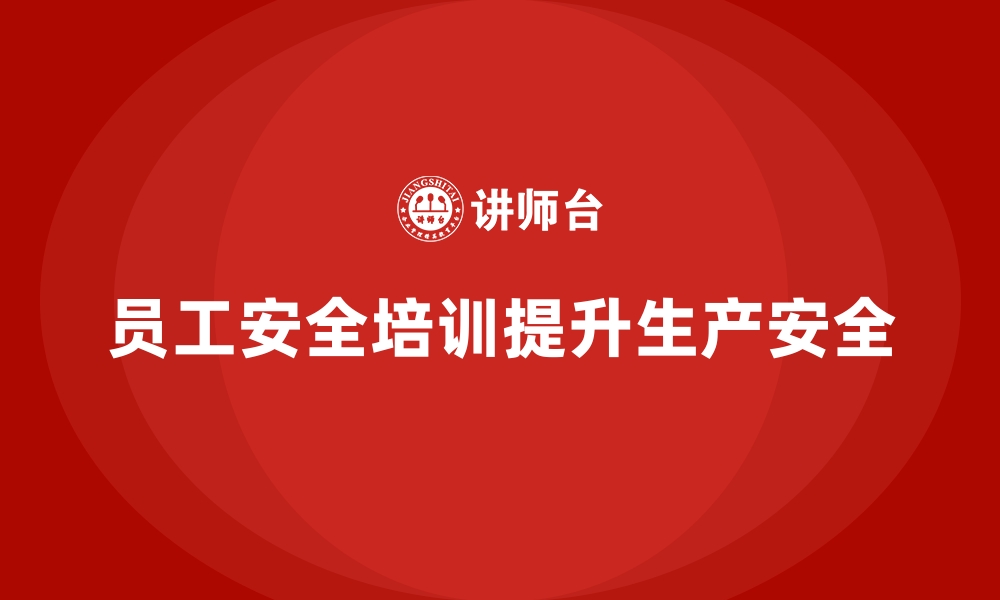 文章员工安全生产培训：提高企业生产过程的安全性的缩略图