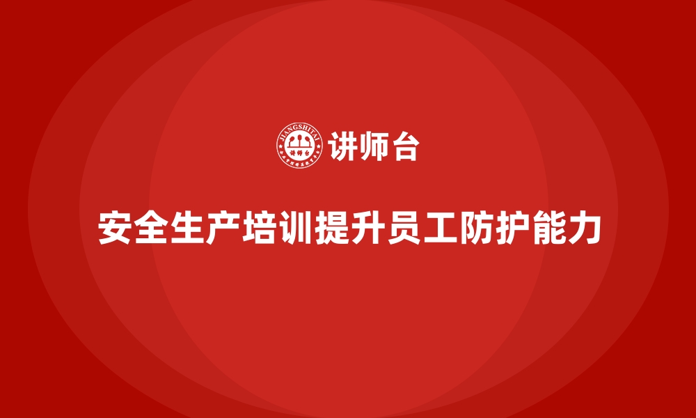 文章如何开展高效的员工安全生产培训，提高防护能力的缩略图