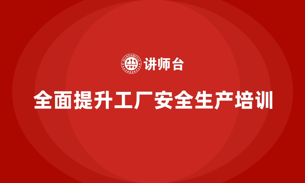 文章工厂安全生产培训：从理念到实践的全面覆盖的缩略图