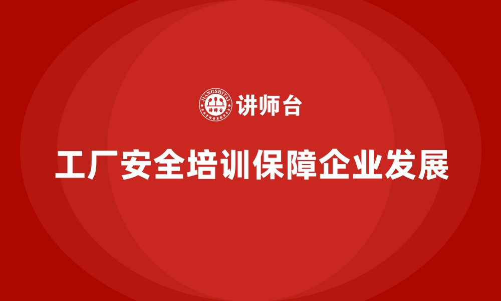 文章工厂安全生产培训：为企业长远发展保驾护航的缩略图