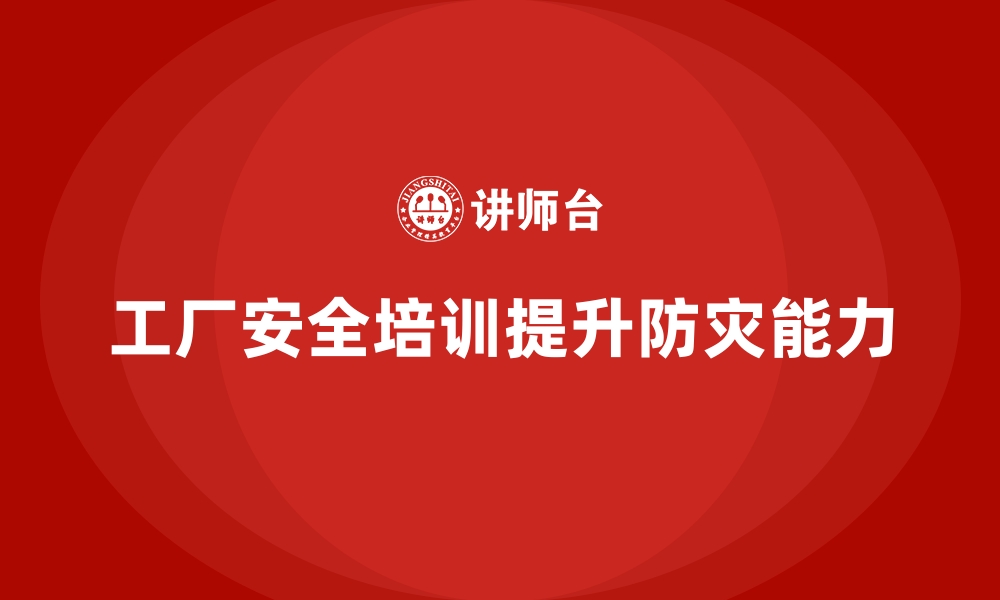 文章工厂安全生产培训：如何提高工厂整体防灾能力？的缩略图