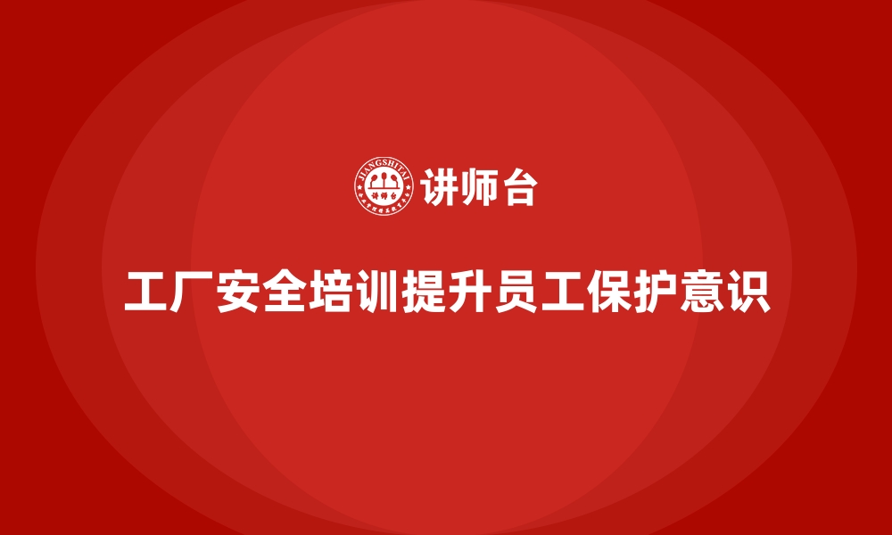 文章工厂安全生产培训：增强员工自我保护意识的重要性的缩略图