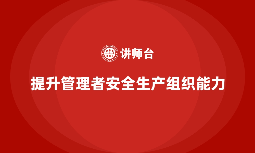 文章工厂安全生产培训：提升管理者组织能力的培训方法的缩略图