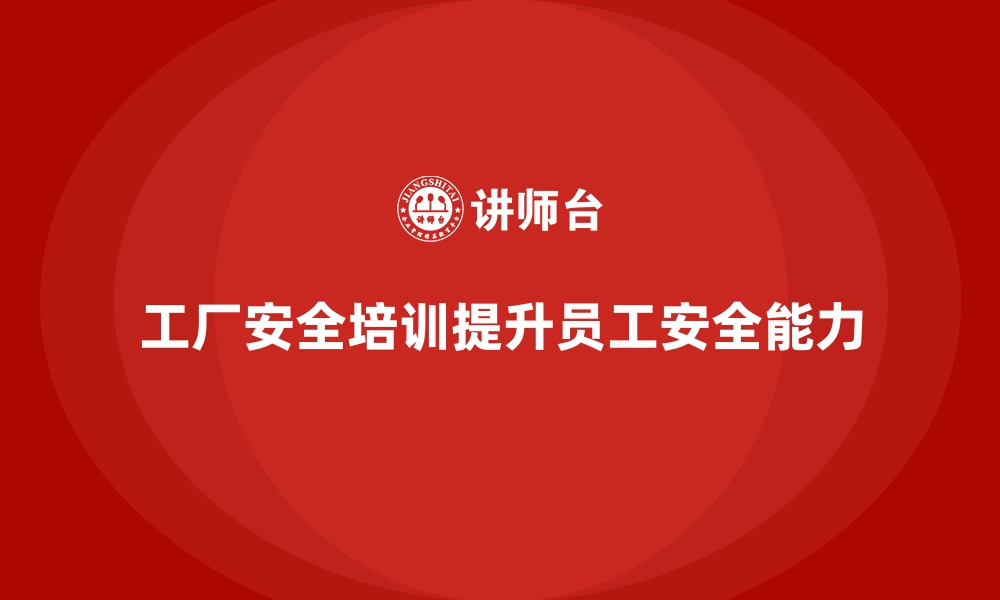 文章工厂安全生产培训：提升一线员工的安全防护能力的缩略图