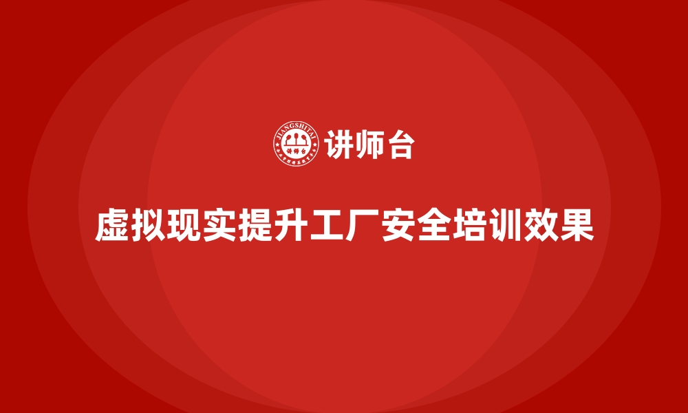 文章工厂安全生产培训：如何结合VR技术提升培训效果的缩略图