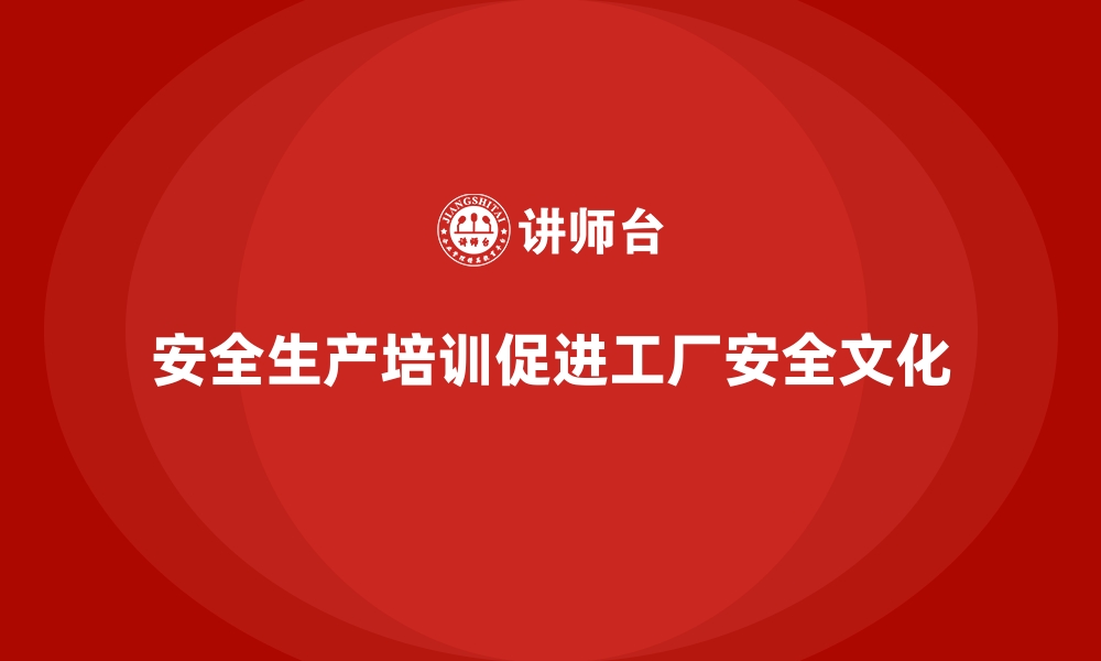 文章工厂安全生产培训：推动工厂安全文化落地的手段的缩略图