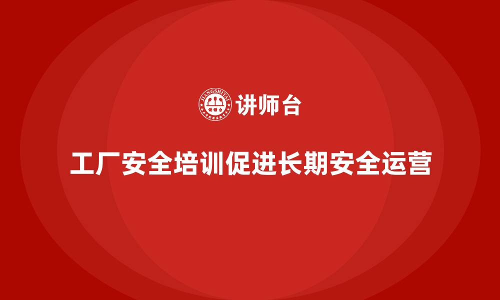 工厂安全培训促进长期安全运营