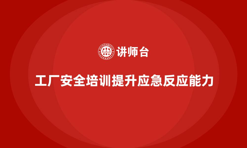 文章工厂安全生产培训：提升企业应急预案执行能力的缩略图