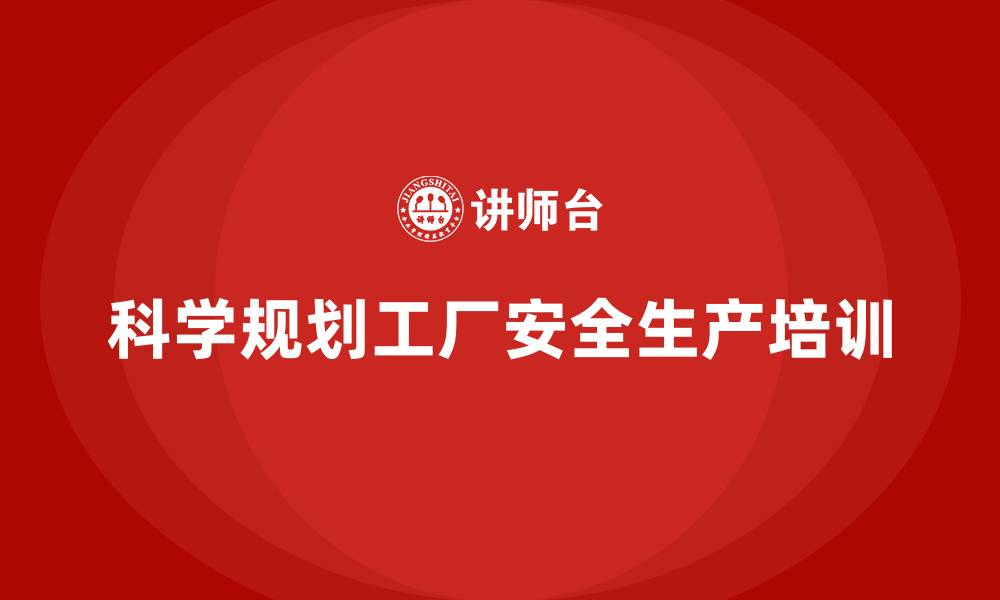 文章工厂安全生产培训：科学规划确保课程效果的缩略图