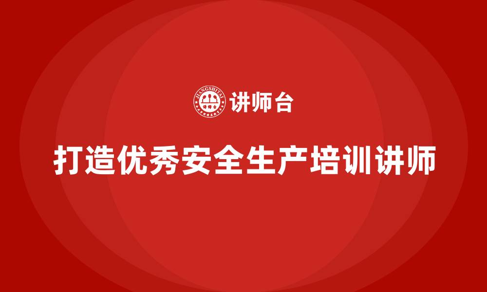文章工厂安全生产培训：如何打造优秀的培训讲师的缩略图