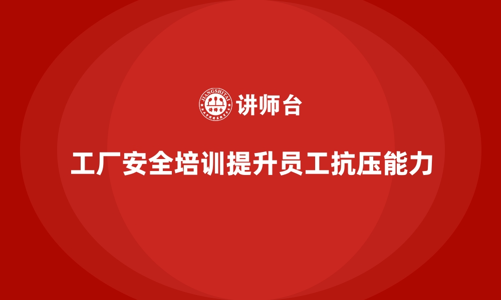 文章工厂安全生产培训：提升员工抗压能力的培训重点的缩略图