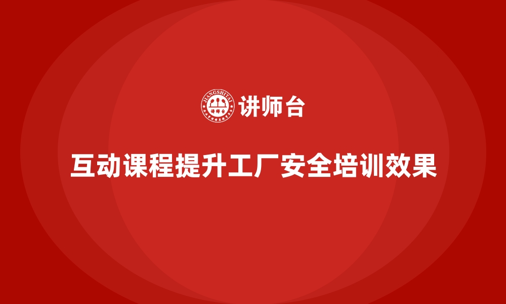 文章工厂安全生产培训：用互动课程激发员工学习兴趣的缩略图