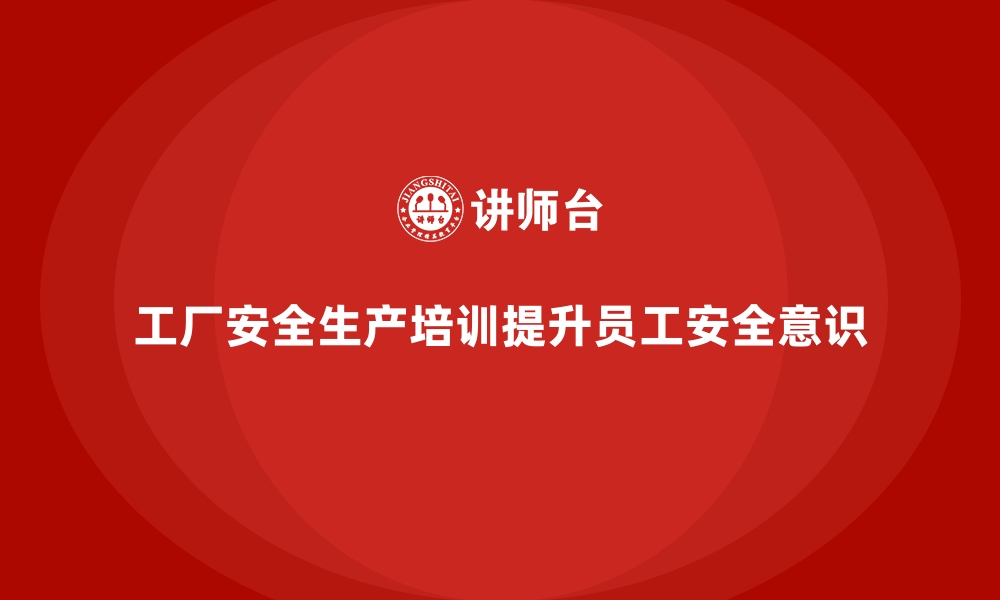 文章工厂安全生产培训：帮助企业全面提升安全监管能力的缩略图