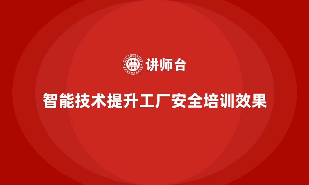 文章工厂安全生产培训：智能化技术应用提升培训效果的缩略图