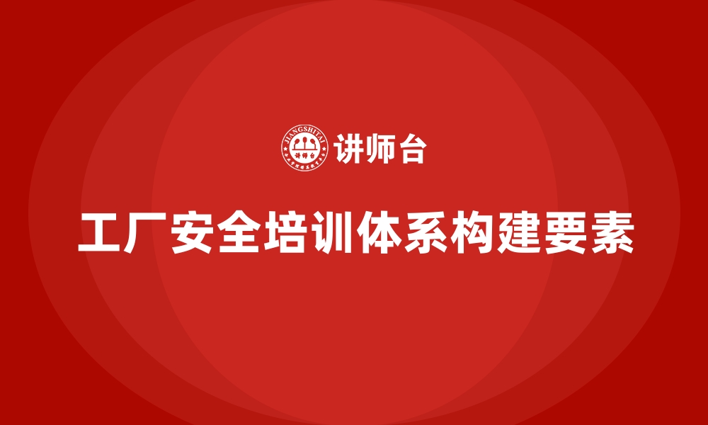 文章工厂安全生产培训：如何构建高效的培训体系？的缩略图