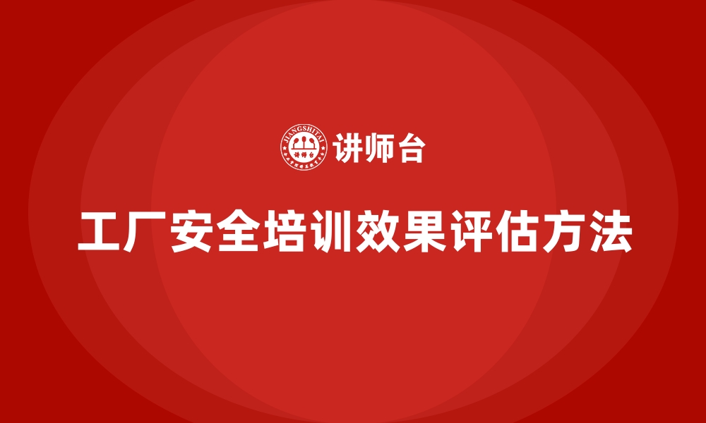 文章工厂安全生产培训：精准评估课程效果的方法解析的缩略图