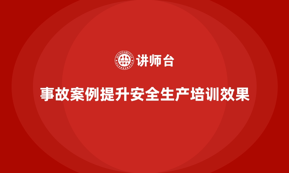 文章工厂安全生产培训：事故案例如何融入课程体系的缩略图