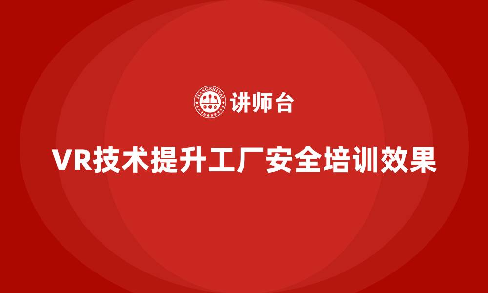 文章工厂安全生产培训：用VR技术模拟真实环境学习的缩略图