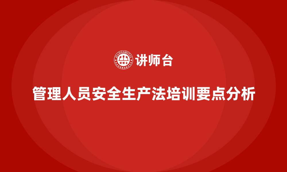 文章安全生产法培训内容：管理人员的培训重点分析的缩略图