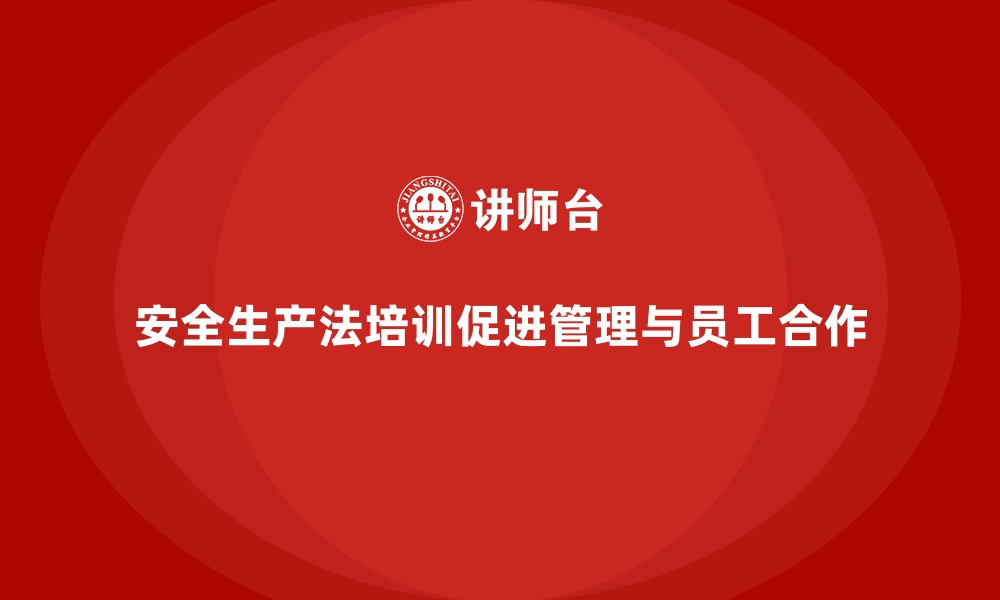 文章安全生产法培训内容：企业管理层培训与员工的关系的缩略图