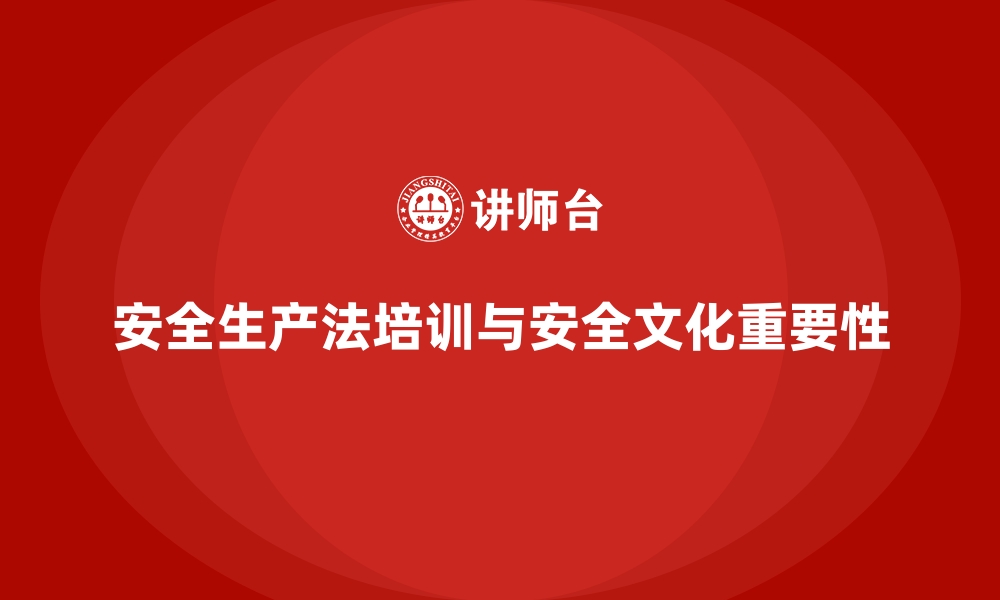 文章安全生产法培训内容：政策解读与企业安全文化塑造的缩略图