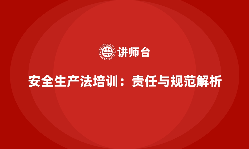 文章安全生产法培训内容：责任主体与法律规范解析的缩略图