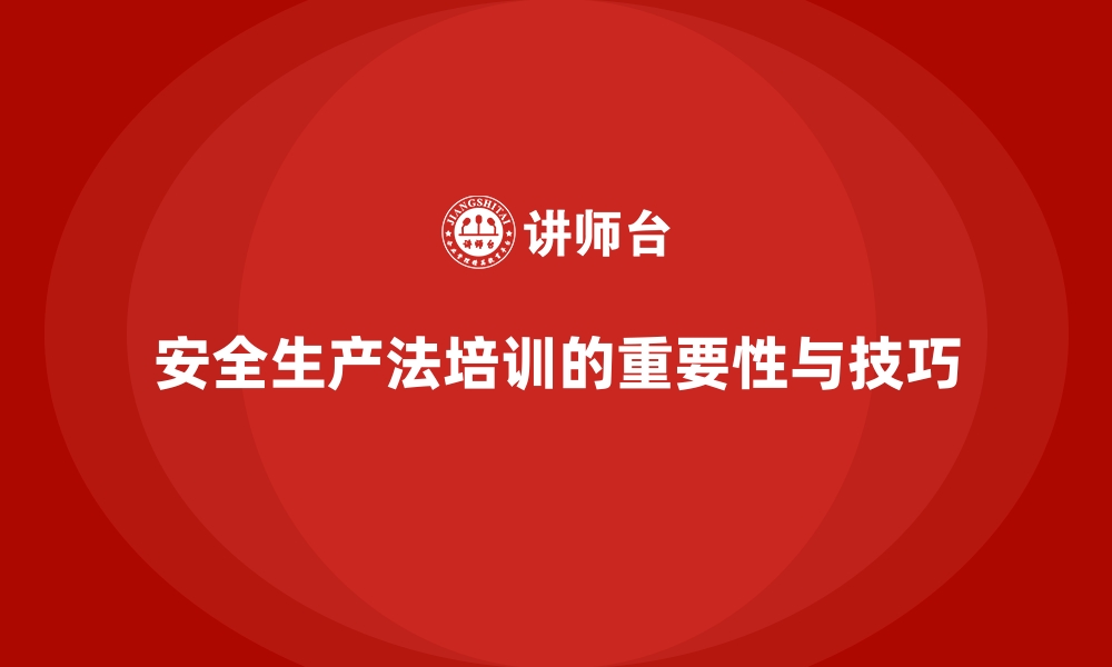 文章安全生产法培训内容：从课程设计到课堂实施的技巧的缩略图